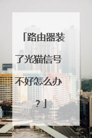 路由器装了光猫信号不好怎么办?