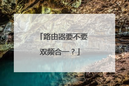 路由器要不要双频合一？