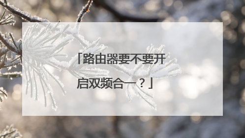 路由器要不要开启双频合一？