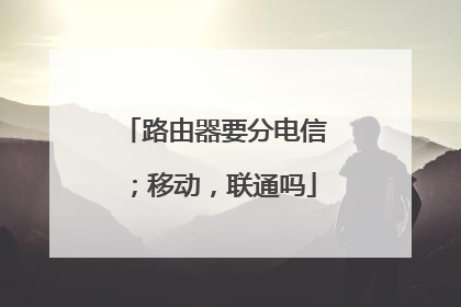 路由器要分电信；移动，联通吗