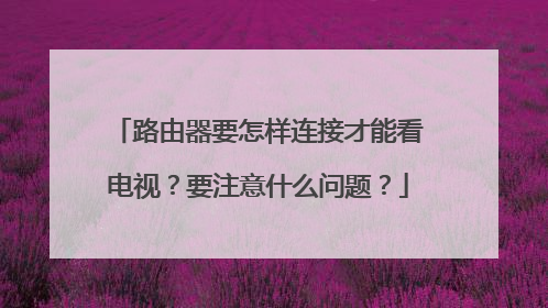 路由器要怎样连接才能看电视？要注意什么问题？