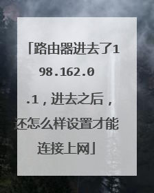 路由器进去了198.162.0.1,进去之后,还怎么样设置才能连接上网