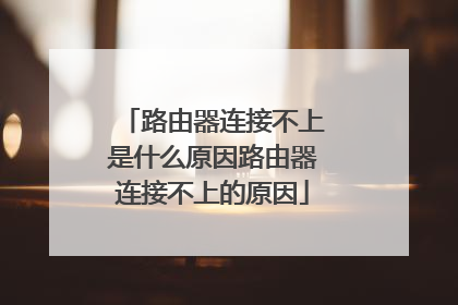 路由器连接不上是什么原因路由器连接不上的原因