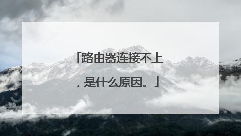 路由器连接不上,是什么原因。