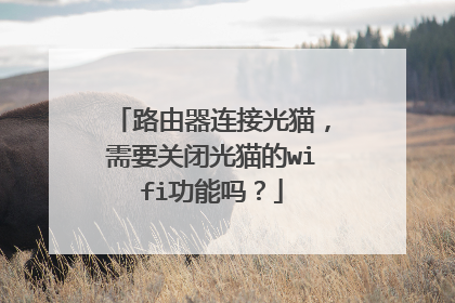 路由器连接光猫，需要关闭光猫的wifi功能吗？