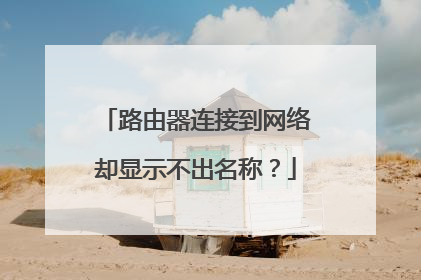 路由器连接到网络却显示不出名称？