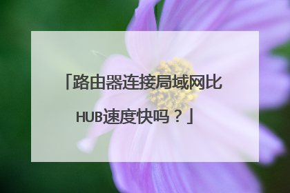 路由器连接局域网比HUB速度快吗?