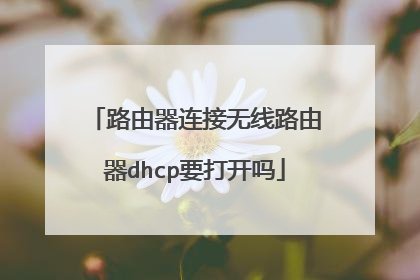 路由器连接无线路由器dhcp要打开吗