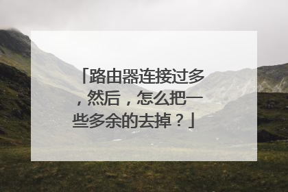 路由器连接过多,然后,怎么把一些多余的去掉?