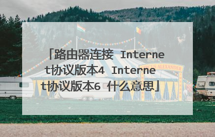 路由器连接 Internet协议版本4 Internet协议版本6 什么意思