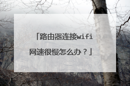 路由器连接wifi网速很慢怎么办？