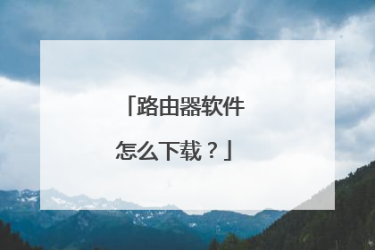 路由器软件怎么下载？