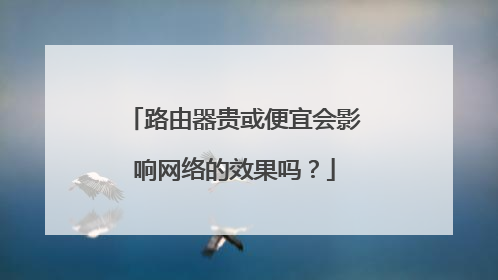 路由器贵或便宜会影响网络的效果吗？
