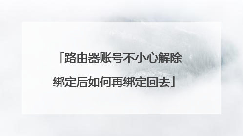 路由器账号不小心解除绑定后如何再绑定回去