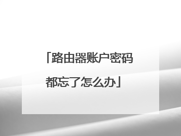 路由器账户密码都忘了怎么办