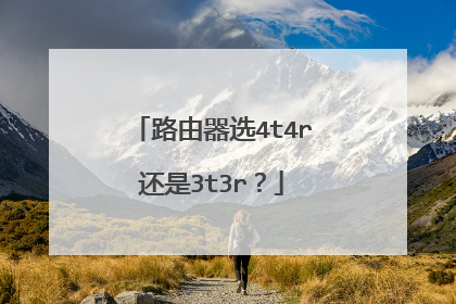 路由器选4t4r还是3t3r？