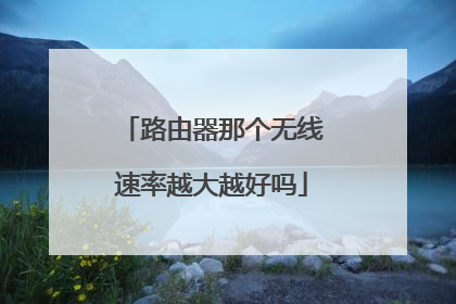 路由器那个无线速率越大越好吗