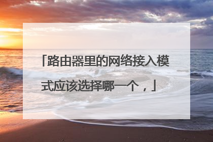 路由器里的网络接入模式应该选择哪一个,