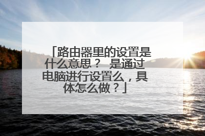路由器里的设置是什么意思? 是通过电脑进行设置么,具体怎么做?