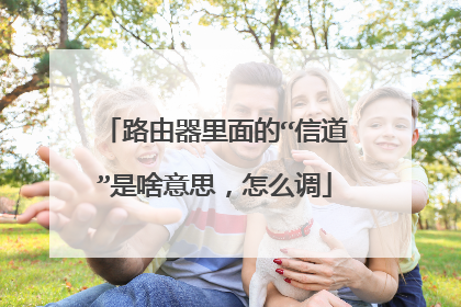 路由器里面的“信道”是啥意思,怎么调