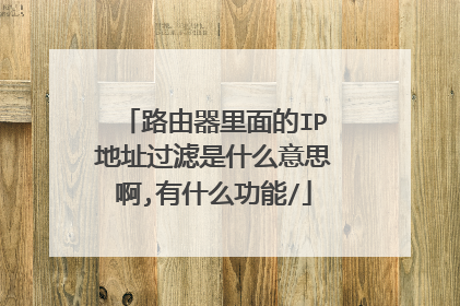 路由器里面的IP地址过滤是什么意思啊,有什么功能/