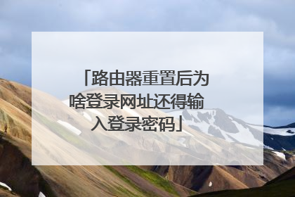 路由器重置后为啥登录网址还得输入登录密码
