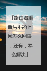 路由器重置后不能上网怎么回事，还有，怎么解决