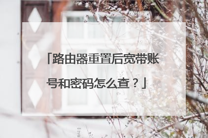 路由器重置后宽带账号和密码怎么查?