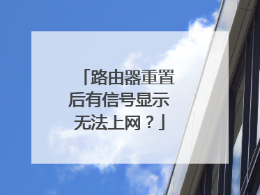 路由器重置后有信号显示无法上网?