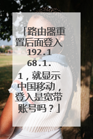 路由器重置后面登入192.168.1.1,就显示中国移动,登入是宽带账号吗?