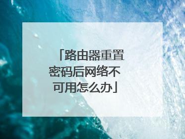 路由器重置密码后网络不可用怎么办