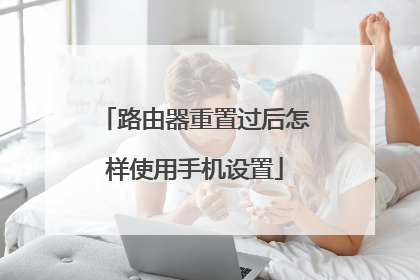 路由器重置过后怎样使用手机设置