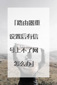 路由器重设置后有信号上不了网怎么办
