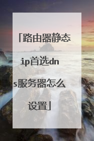 路由器静态ip首选dns服务器怎么设置
