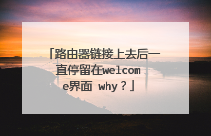 路由器链接上去后一直停留在welcome界面 why?