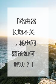 路由器长期不关，耗电问题该如何解决？