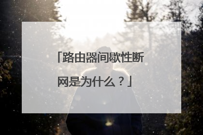 路由器间歇性断网是为什么?