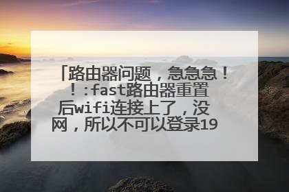 路由器问题，急急急！！:fast路由器重置后wifi连接上了，没网，所以不可以登录198.162.1.1