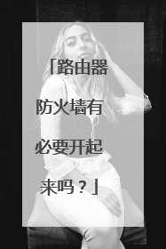 路由器防火墙有必要开起来吗？