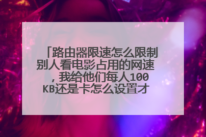 路由器限速怎么限制别人看电影占用的网速，我给他们每人100KB还是卡怎么设置才好，别人用PPS我游戏怎么办