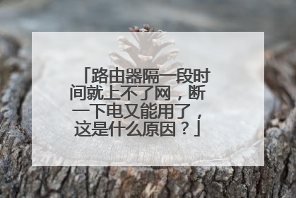 路由器隔一段时间就上不了网，断一下电又能用了，这是什么原因？