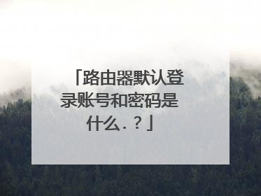 路由器默认登录账号和密码是什么.？