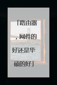 路由器，网件的好还是华硕的好