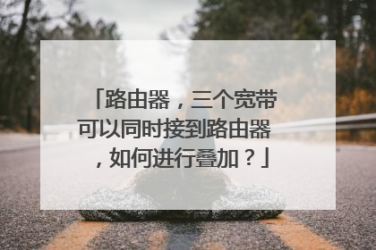 路由器,三个宽带可以同时接到路由器,如何进行叠加?