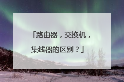 路由器，交换机，集线器的区别？