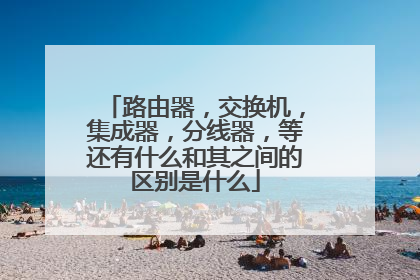 路由器，交换机，集成器，分线器，等还有什么和其之间的区别是什么