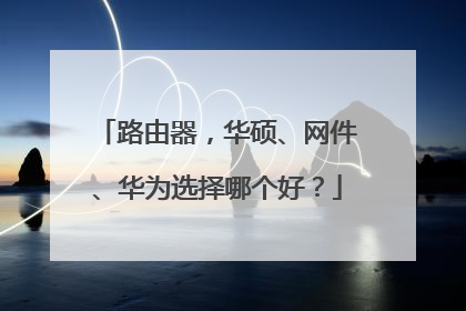 路由器，华硕、网件、华为选择哪个好？