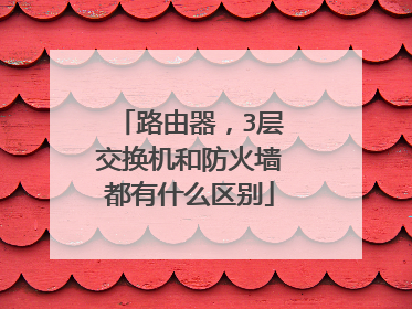 路由器,3层交换机和防火墙都有什么区别