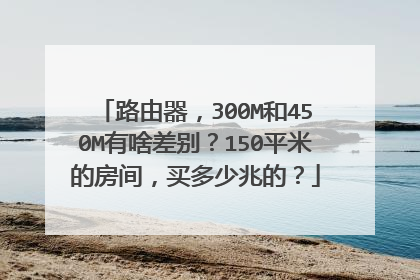 路由器,300M和450M有啥差别?150平米的房间,买多少兆的?