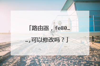 路由器，fe80……,可以修改吗？